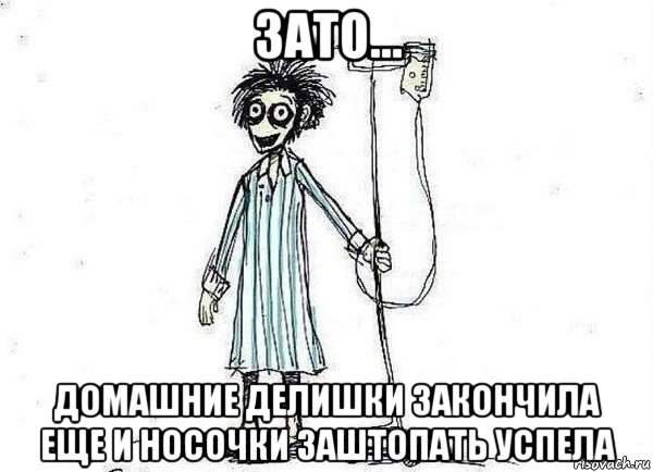 зато... домашние делишки закончила еще и носочки заштопать успела, Мем  зато я сдал