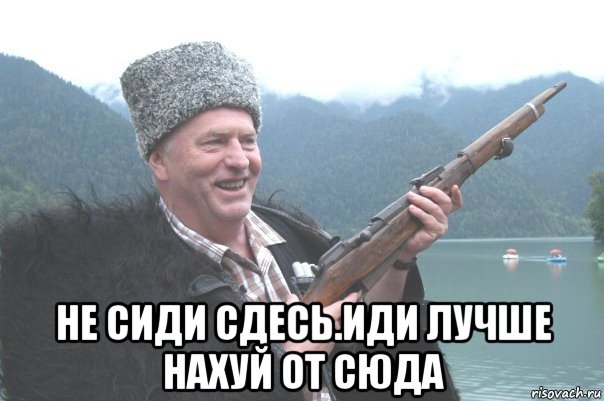  не сиди сдесь.иди лучше нахуй от сюда