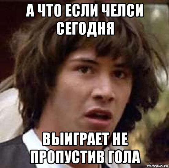 а что если челси сегодня выиграет не пропустив гола, Мем А что если (Киану Ривз)