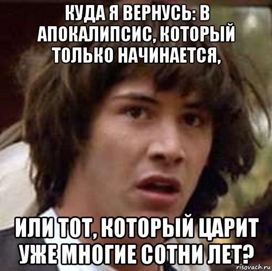 куда я вернусь: в апокалипсис, который только начинается, или тот, который царит уже многие сотни лет?, Мем А что если (Киану Ривз)