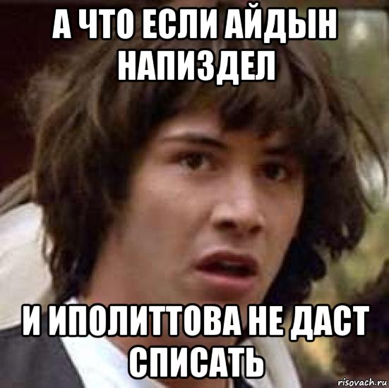 а что если айдын напиздел и иполиттова не даст списать, Мем А что если (Киану Ривз)