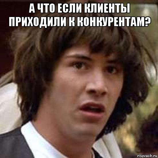 а что если клиенты приходили к конкурентам? , Мем А что если (Киану Ривз)