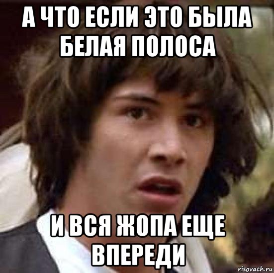 а что если это была белая полоса и вся жопа еще впереди, Мем А что если (Киану Ривз)