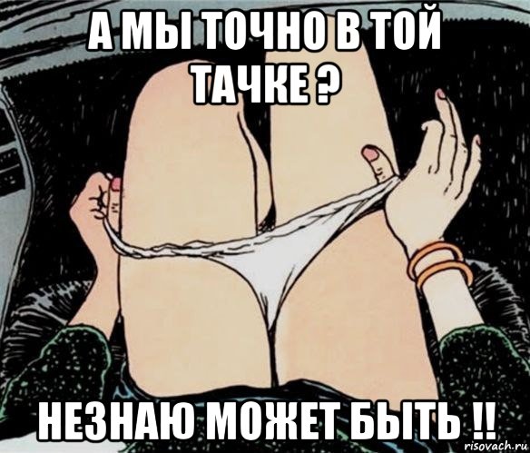 а мы точно в той тачке ? незнаю может быть !!, Мем А ты точно