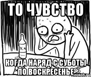 то чувство когда наряд с суботы по воскресенье, Мем Алкоголик-кадр