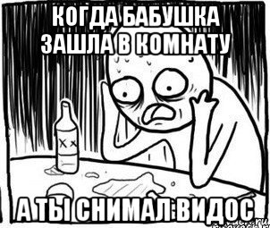 когда бабушка зашла в комнату а ты снимал видос, Мем Алкоголик-кадр