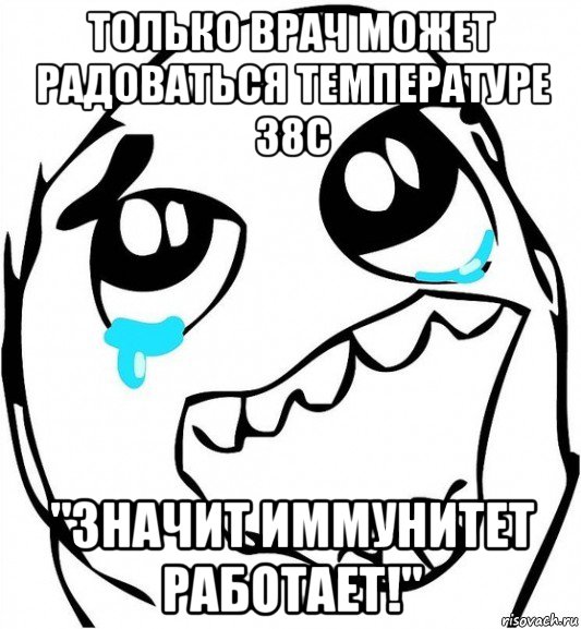 только врач может радоваться tемпературе 38с "значит иммунитет работает!", Мем  Плачет от радости