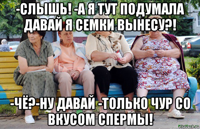 -слышь! -а я тут подумала давай я семки вынесу?! -чё?-ну давай -только чур со вкусом спермы!, Мем Бабушки на скамейке