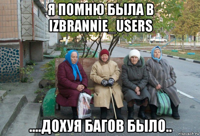 я помню была в izbrannie_users ....дохуя багов было.., Мем бабки у подъезда