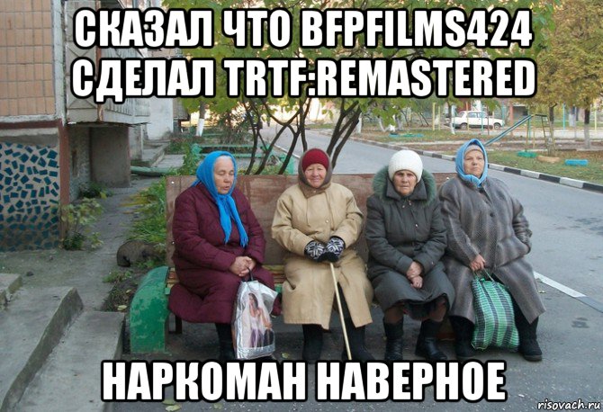 сказал что bfpfilms424 сделал trtf:remastered наркоман наверное, Мем бабки у подъезда