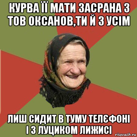 курва її мати засрана з тов оксанов,ти й з усім лиш сидит в туму телєфоні і з луциком лижисі, Мем  Бабушка