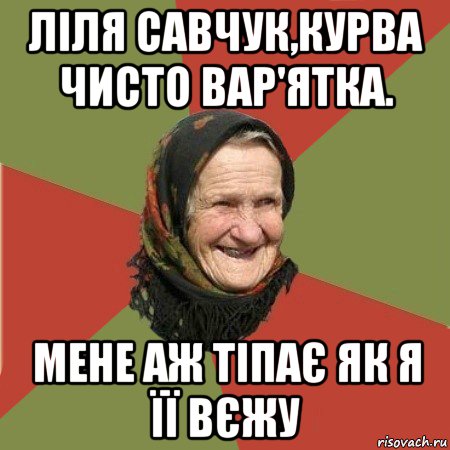 ліля савчук,курва чисто вар'ятка. мене аж тіпає як я її вєжу, Мем  Бабушка