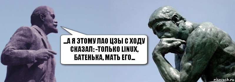 ...а я этому лао цзы с ходу сказал: -Только Linux, батенька, мать его...