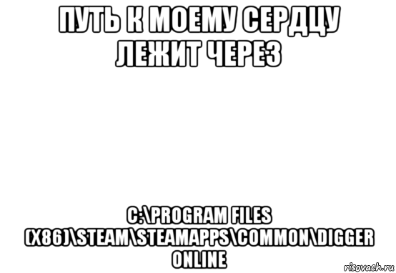 путь к моему сердцу лежит через c:\program files (x86)\steam\steamapps\common\digger online, Мем Белый фон