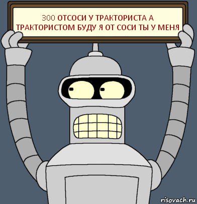 300 отсоси у тракториста а трактористом буду я от соси ты у меня, Комикс Бендер с плакатом