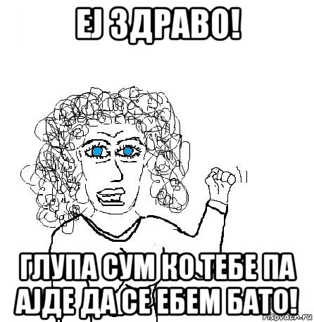 еј здраво! глупа сум ко тебе па ајде да се ебем бато!, Мем Будь бабой-блеадь