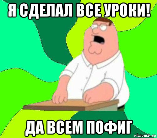 я сделал все уроки! да всем пофиг