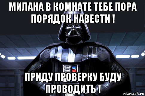 милана в комнате тебе пора порядок навести ! приду проверку буду проводить !, Мем Дарт Вейдер