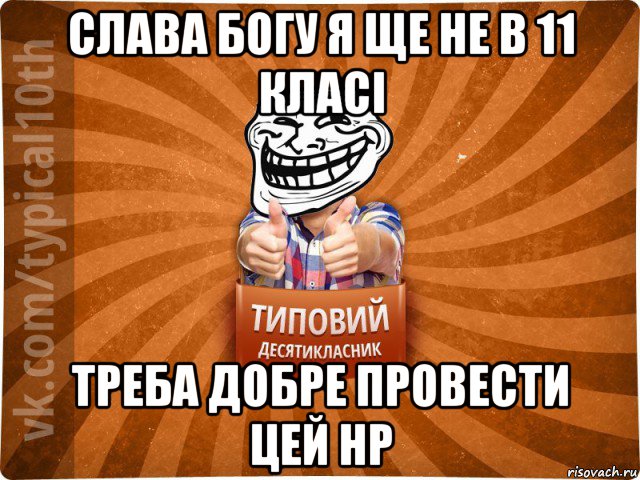 слава богу я ще не в 11 класі треба добре провести цей нр, Мем десятиклассник8 - Рисовач .Ру