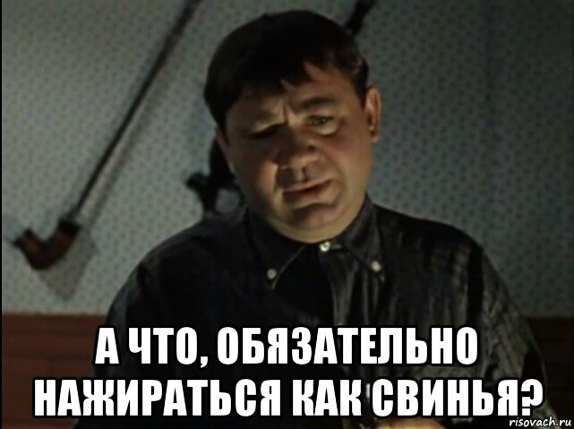 Придется. Доцент мемы. А что обязательно напиваться. А что обязательно напиваться как свинья. А что обязательно нажираться как свинья.