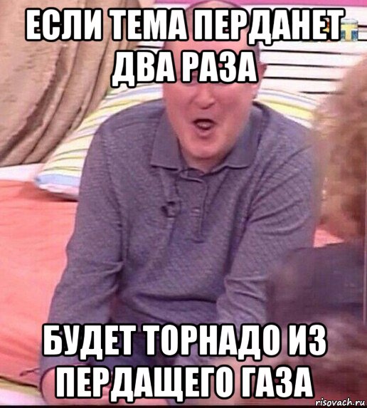 если тема перданет два раза будет торнадо из пердащего газа, Мем  Должанский