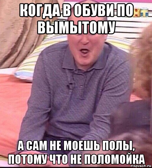 когда в обуви по вымытому а сам не моешь полы, потому что не поломойка, Мем  Должанский