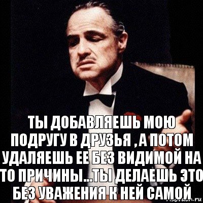 Ты добавляешь мою подругу в друзья , а потом удаляешь ее без видимой на то причины...Ты делаешь это без уважения к ней самой, Комикс Дон Вито Корлеоне 1