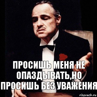 Не опаздывать. Вито Корлеоне без уважения. Прошу не опаздывать. Не опаздывать картинка.