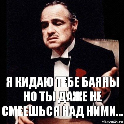 я кидаю тебе баяны
но ты даже не смеешься над ними..., Комикс Дон Вито Корлеоне 1