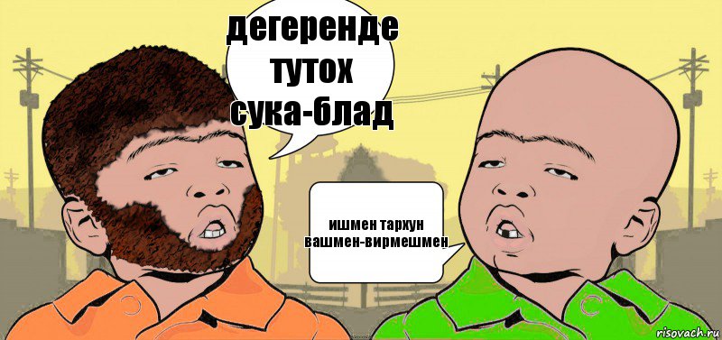 дегеренде тутох сука-блад ишмен тархун вашмен-вирмешмен