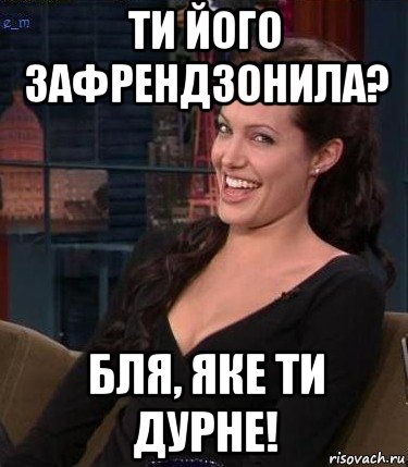 ти його зафрендзонила? бля, яке ти дурне!, Мем Джоли