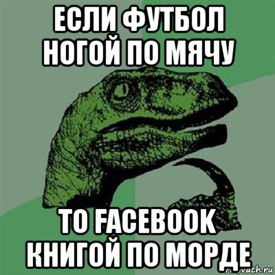 если футбол ногой по мячу то facebook книгой по морде, Мем Филосораптор