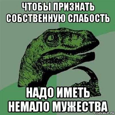 чтобы признать собственную слабость надо иметь немало мужества, Мем Филосораптор