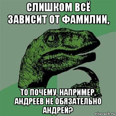 слишком всё зависит от фамилии, то почему, например, андреев не обязательно андрей?, Мем Филосораптор