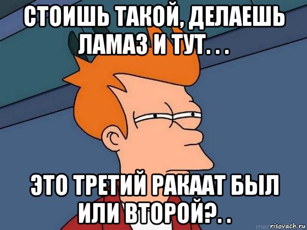 стоишь такой, делаешь ламаз и тут. . . это третий ракаат был или второй?. ., Мем  Фрай (мне кажется или)