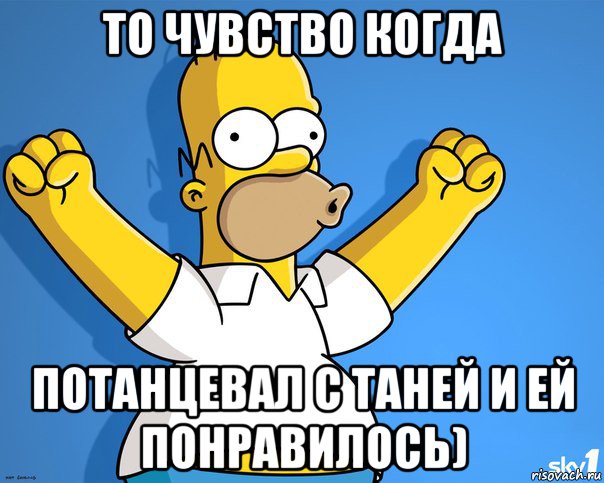 то чувство когда потанцевал с таней и ей понравилось), Мем    Гомер