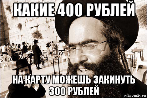какие 400 рублей на карту можешь закинуть 300 рублей, Мем Хитрый еврей