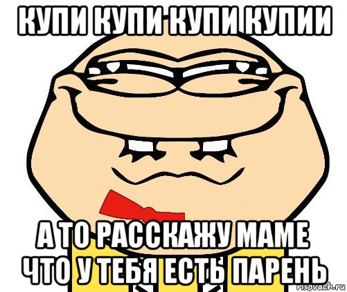 купи купи купи купии а то расскажу маме что у тебя есть парень, Мем хитрый ололош