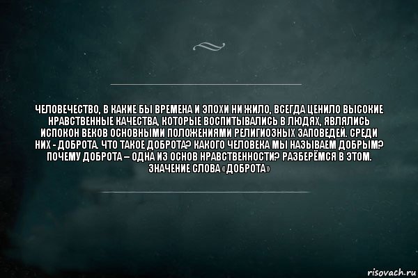 Человечество, в какие бы времена и эпохи ни жило, всегда ценило высокие нравственные качества, которые воспитывались в людях, являлись испокон веков основными положениями религиозных заповедей. Среди них - доброта. Что такое доброта? Какого человека мы называем добрым? Почему доброта – одна из основ нравственности? Разберёмся в этом.
Значение слова «доброта», Комикс Игра Слов