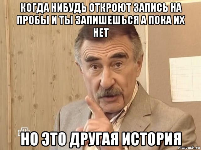 когда нибудь откроют запись на пробы и ты запишешься а пока их нет но это другая история, Мем Каневский (Но это уже совсем другая история)