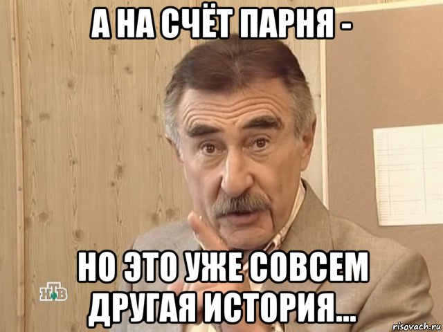 а на счёт парня - но это уже совсем другая история..., Мем Каневский (Но это уже совсем другая история)