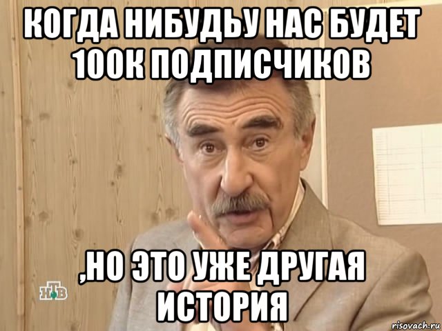 когда нибудьу нас будет 100к подписчиков ,но это уже другая история, Мем Каневский (Но это уже совсем другая история)