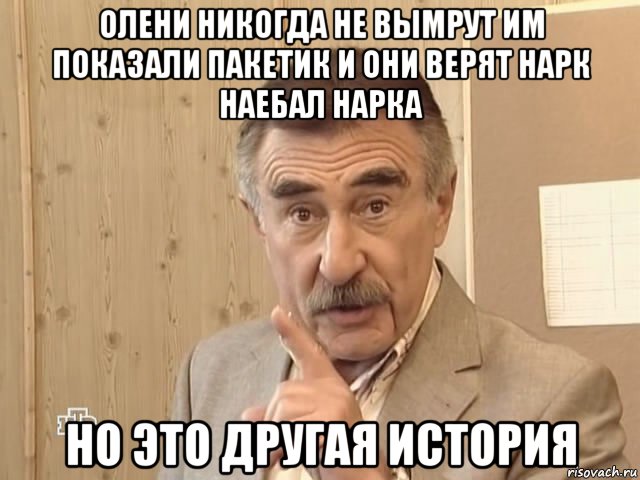 олени никогда не вымрут им показали пакетик и они верят нарк наебал нарка но это другая история, Мем Каневский (Но это уже совсем другая история)