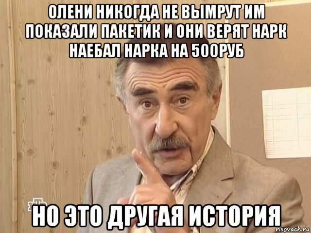 олени никогда не вымрут им показали пакетик и они верят нарк наебал нарка на 500руб но это другая история, Мем Каневский (Но это уже совсем другая история)