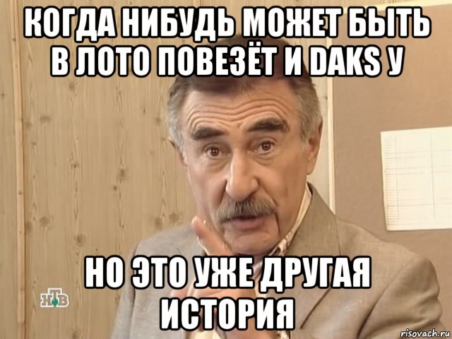 когда нибудь может быть в лото повезёт и daks у но это уже другая история, Мем Каневский (Но это уже совсем другая история)