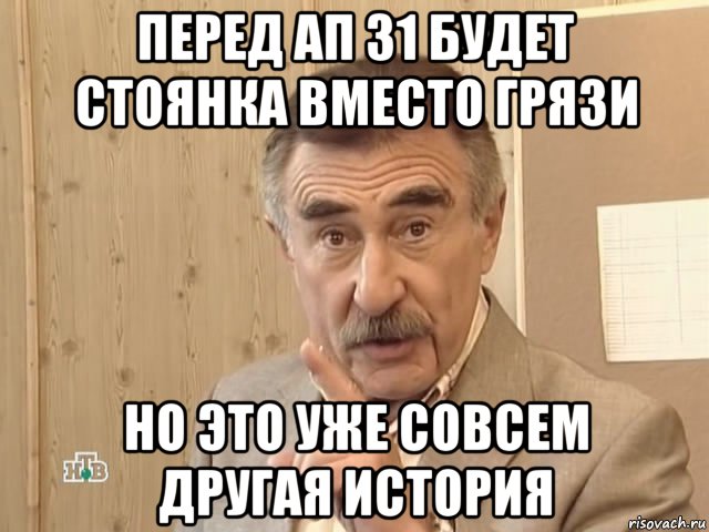 перед ап 31 будет стоянка вместо грязи но это уже совсем другая история, Мем Каневский (Но это уже совсем другая история)