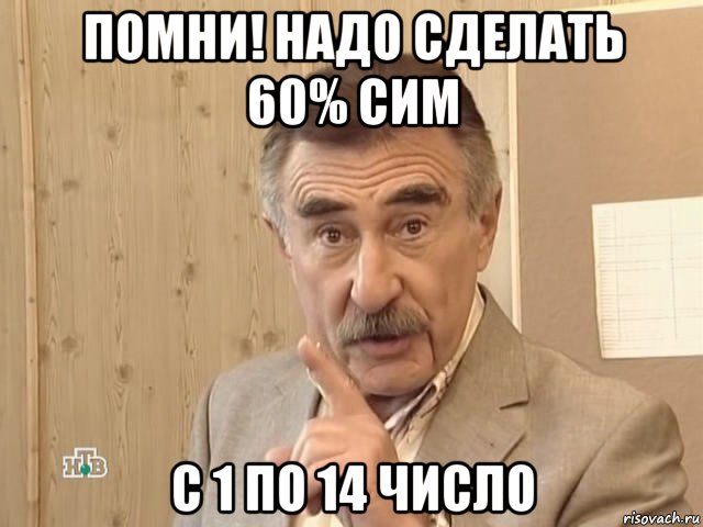 помни! надо сделать 60% сим с 1 по 14 число, Мем Каневский (Но это уже совсем другая история)