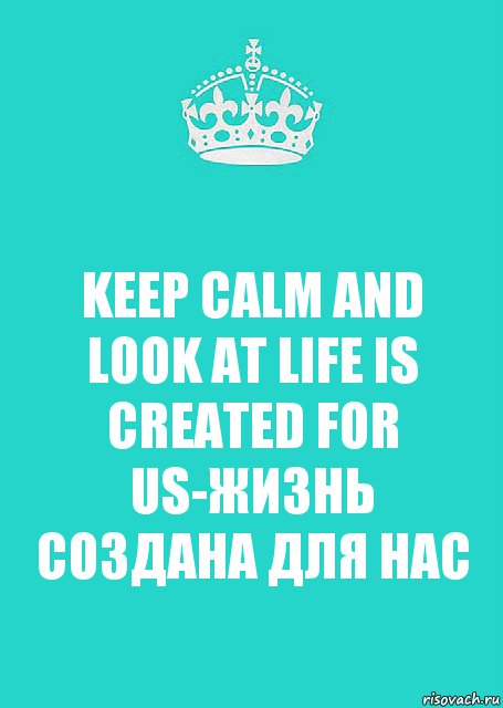 KEEP CALM AND LOOK AT LIFE IS CREATED FOR US-ЖИЗНЬ СОЗДАНА ДЛЯ НАС, Комикс  Keep Calm 2