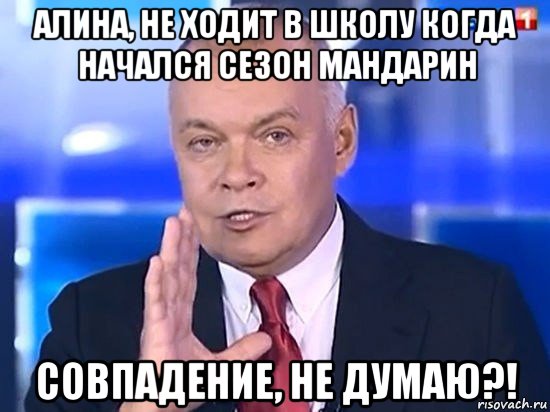 алина, не ходит в школу когда начался сезон мандарин совпадение, не думаю?!, Мем Киселёв 2014