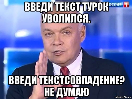 введи текст турок уволился. введи текстсовпадение? не думаю, Мем Киселёв 2014